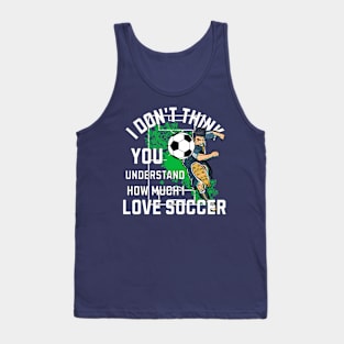 I Don't Think You Understand How Much I love Soccer Tank Top